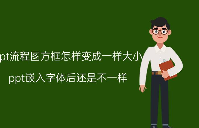 ppt流程图方框怎样变成一样大小 ppt嵌入字体后还是不一样？